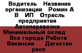 Водитель › Название организации ­ Ромин А.В., ИП › Отрасль предприятия ­ Автоперевозки › Минимальный оклад ­ 1 - Все города Работа » Вакансии   . Дагестан респ.